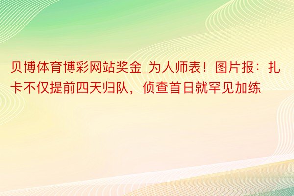 贝博体育博彩网站奖金_为人师表！图片报：扎卡不仅提前四天归队，侦查首日就罕见加练