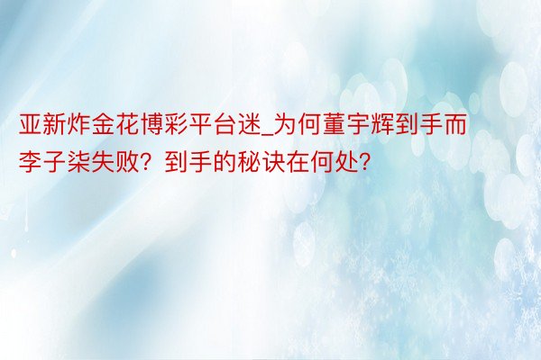 亚新炸金花博彩平台迷_为何董宇辉到手而李子柒失败？到手的秘诀在何处？