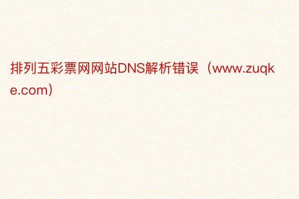 排列五彩票网网站DNS解析错误（www.zuqke.com）