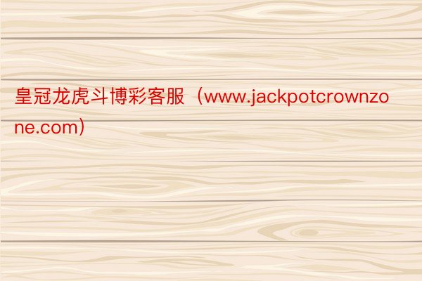 皇冠龙虎斗博彩客服（www.jackpotcrownzone.com）