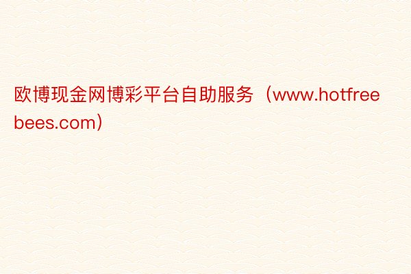 欧博现金网博彩平台自助服务（www.hotfreebees.com）