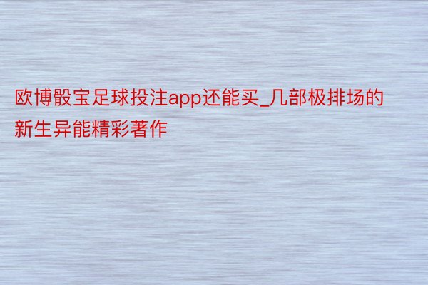 欧博骰宝足球投注app还能买_几部极排场的新生异能精彩著作