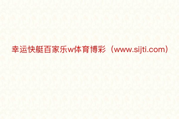 幸运快艇百家乐w体育博彩（www.sijti.com）