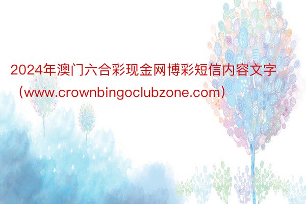 2024年澳门六合彩现金网博彩短信内容文字（www.crownbingoclubzone.com）