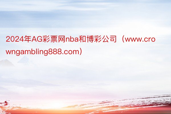 2024年AG彩票网nba和博彩公司（www.crowngambling888.com）