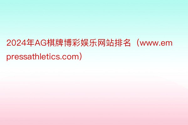 2024年AG棋牌博彩娱乐网站排名（www.empressathletics.com）