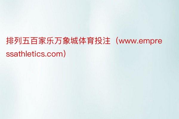 排列五百家乐万象城体育投注（www.empressathletics.com）