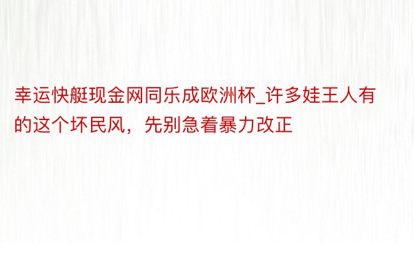 幸运快艇现金网同乐成欧洲杯_许多娃王人有的这个坏民风，先别急着暴力改正