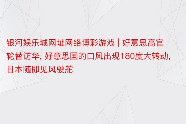 银河娱乐城网址网络博彩游戏 | 好意思高官轮替访华, 好意思国的口风出现180度大转动, 日本随即见风驶舵