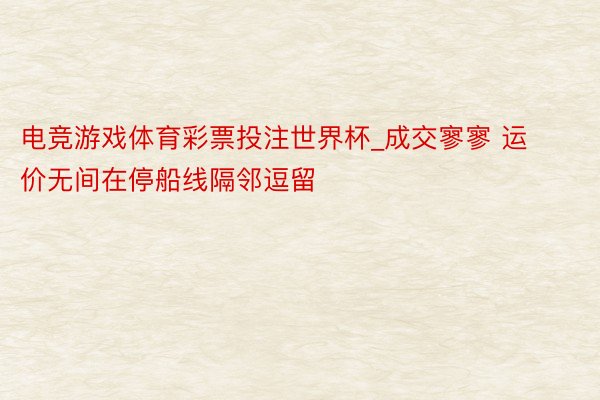 电竞游戏体育彩票投注世界杯_成交寥寥 运价无间在停船线隔邻逗留