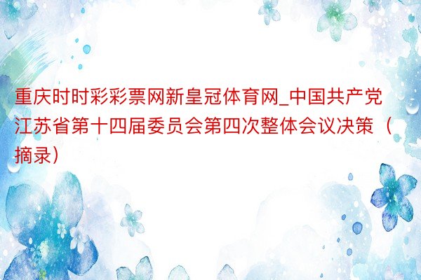 重庆时时彩彩票网新皇冠体育网_中国共产党江苏省第十四届委员会第四次整体会议决策（摘录）