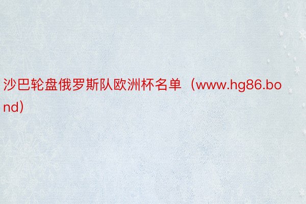 沙巴轮盘俄罗斯队欧洲杯名单（www.hg86.bond）