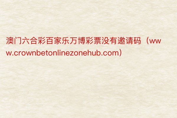 澳门六合彩百家乐万博彩票没有邀请码（www.crownbetonlinezonehub.com）