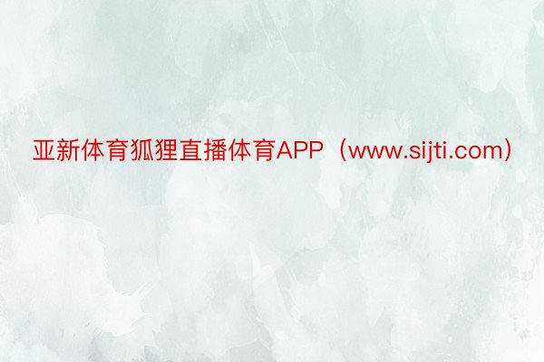 亚新体育狐狸直播体育APP（www.sijti.com）