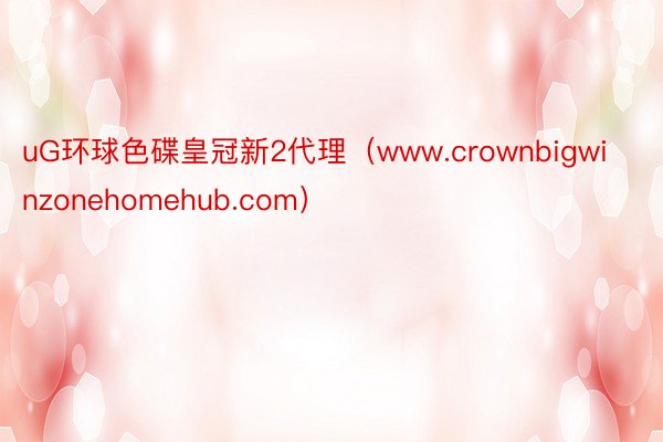uG环球色碟皇冠新2代理（www.crownbigwinzonehomehub.com）