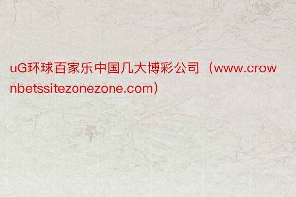 uG环球百家乐中国几大博彩公司（www.crownbetssitezonezone.com）
