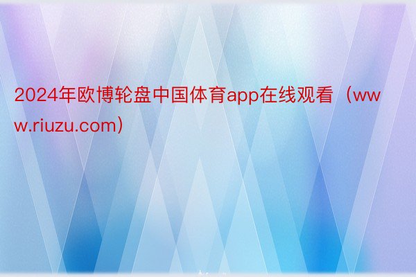 2024年欧博轮盘中国体育app在线观看（www.riuzu.com）