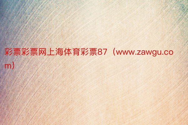 彩票彩票网上海体育彩票87（www.zawgu.com）