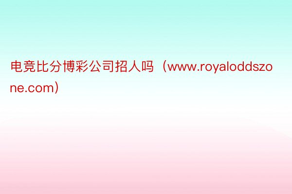 电竞比分博彩公司招人吗（www.royaloddszone.com）