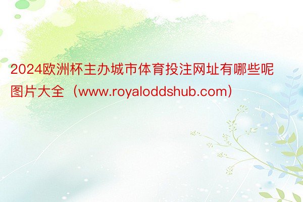 2024欧洲杯主办城市体育投注网址有哪些呢图片大全（www.royaloddshub.com）