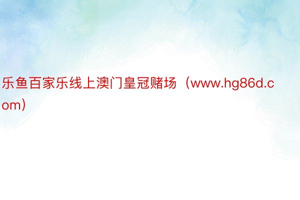 乐鱼百家乐线上澳门皇冠赌场（www.hg86d.com）