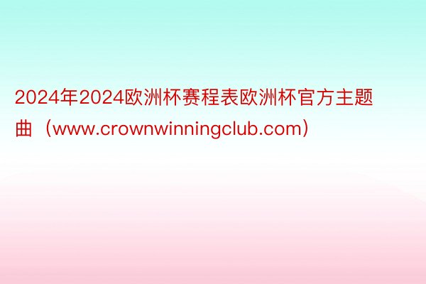 2024年2024欧洲杯赛程表欧洲杯官方主题曲（www.crownwinningclub.com）