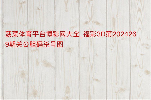 菠菜体育平台博彩网大全_福彩3D第2024269期关公胆码杀号图