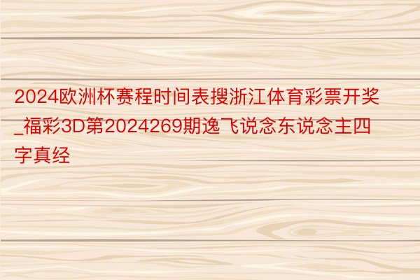 2024欧洲杯赛程时间表搜浙江体育彩票开奖_福彩3D第2024269期逸飞说念东说念主四字真经