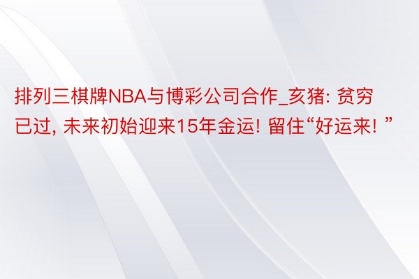 排列三棋牌NBA与博彩公司合作_亥猪: 贫穷已过, 未来初始迎来15年金运! 留住“好运来! ”