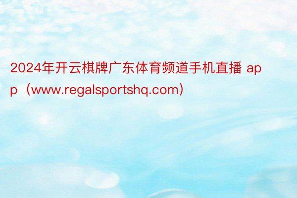 2024年开云棋牌广东体育频道手机直播 app（www.regalsportshq.com）