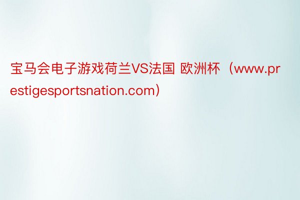 宝马会电子游戏荷兰VS法国 欧洲杯（www.prestigesportsnation.com）