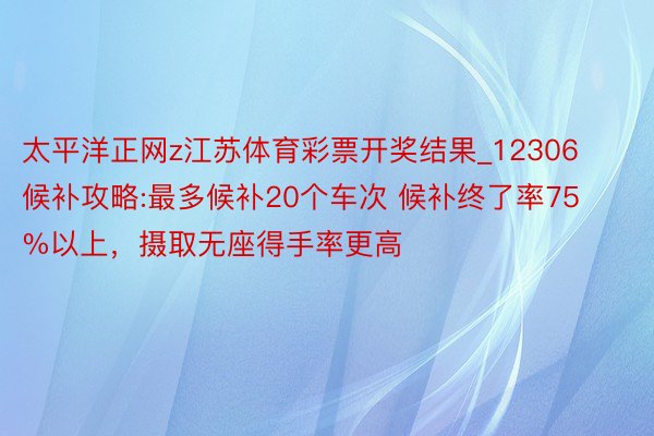 太平洋正网z江苏体育彩票开奖结果_12306候补攻略:最多候补20个车次 候补终了率75%以上，摄取无座得手率更高