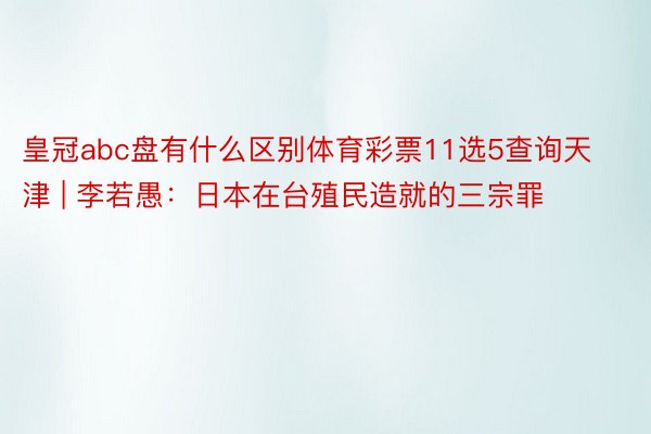 皇冠abc盘有什么区别体育彩票11选5查询天津 | 李若愚：日本在台殖民造就的三宗罪