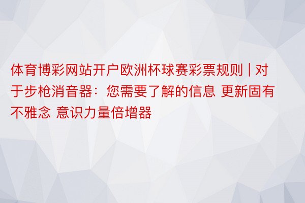 体育博彩网站开户欧洲杯球赛彩票规则 | 对于步枪消音器：您需要了解的信息 更新固有不雅念 意识力量倍增器