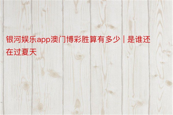 银河娱乐app澳门博彩胜算有多少 | 是谁还在过夏天