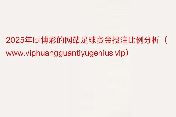 2025年lol博彩的网站足球资金投注比例分析（www.viphuangguantiyugenius.vip）