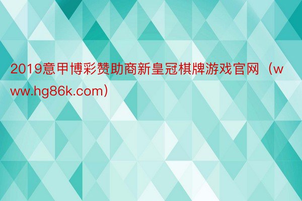 2019意甲博彩赞助商新皇冠棋牌游戏官网（www.hg86k.com）