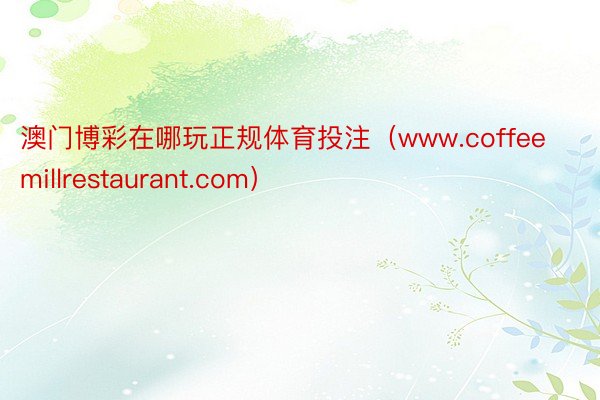 澳门博彩在哪玩正规体育投注（www.coffeemillrestaurant.com）