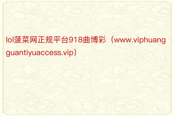 lol菠菜网正规平台918曲博彩（www.viphuangguantiyuaccess.vip）