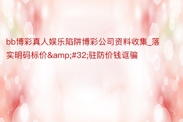 bb博彩真人娱乐陷阱博彩公司资料收集_落实明码标价&#32;驻防价钱诓骗