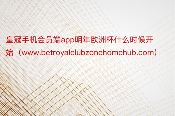 皇冠手机会员端app明年欧洲杯什么时候开始（www.betroyalclubzonehomehub.com）