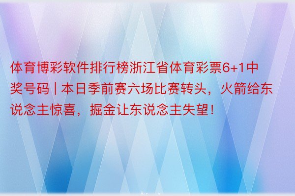 体育博彩软件排行榜浙江省体育彩票6+1中奖号码 | 本日季前赛六场比赛转头,火箭给东说念主惊喜,掘金让东说念主失望!